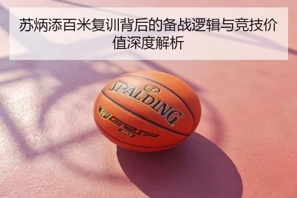 苏炳添百米复训背后的备战逻辑与竞技价值深度解析