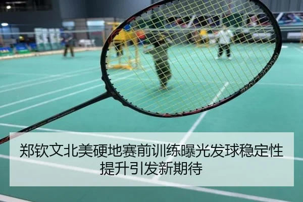 郑钦文北美硬地赛前训练曝光发球稳定性提升引发新期待