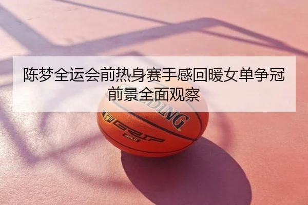 陈梦全运会前热身赛手感回暖女单争冠前景全面观察