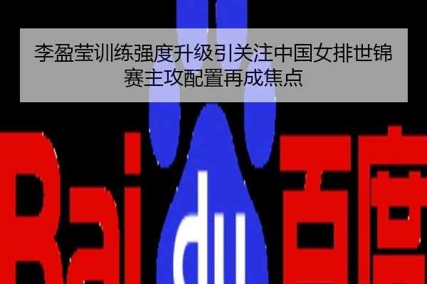 李盈莹训练强度升级引关注中国女排世锦赛主攻配置再成焦点